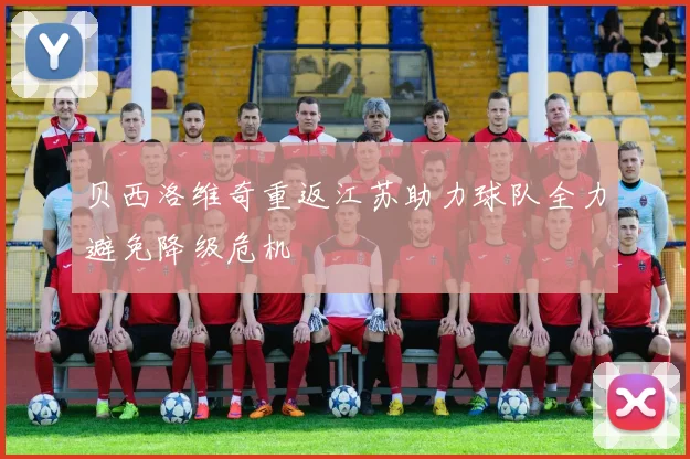 贝西洛维奇重返江苏助力球队全力避免降级危机