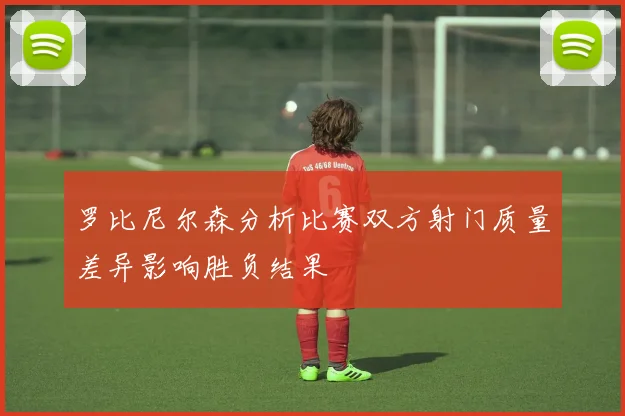 罗比尼尔森分析比赛双方射门质量差异影响胜负结果