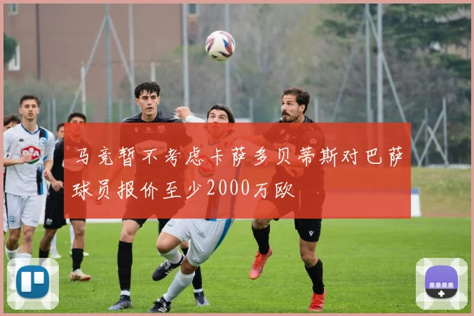 马竞暂不考虑卡萨多贝蒂斯对巴萨球员报价至少2000万欧