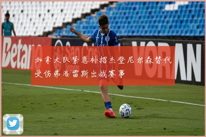 加拿大队紧急补招杰登尼尔森替代受伤弗洛雷斯出战赛事
