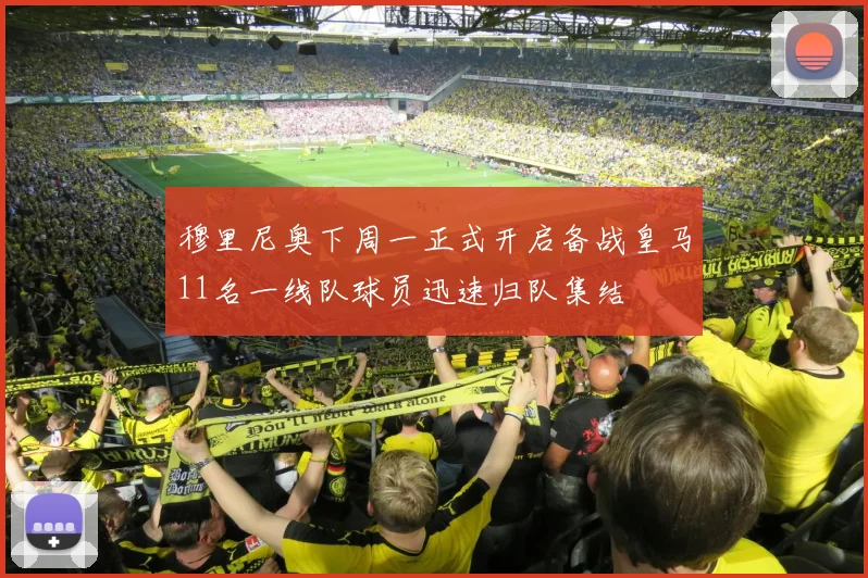 穆里尼奥下周一正式开启备战皇马11名一线队球员迅速归队集结