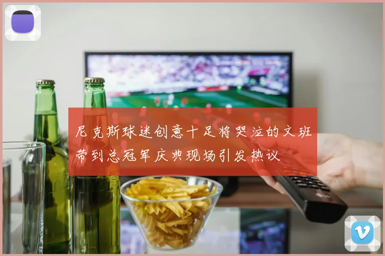 尼克斯球迷创意十足将哭泣的文班带到总冠军庆典现场引发热议